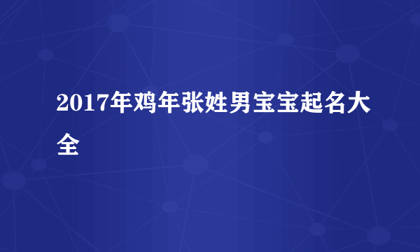 2017年鸡年张姓男宝宝起名大全