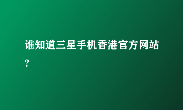 谁知道三星手机香港官方网站?