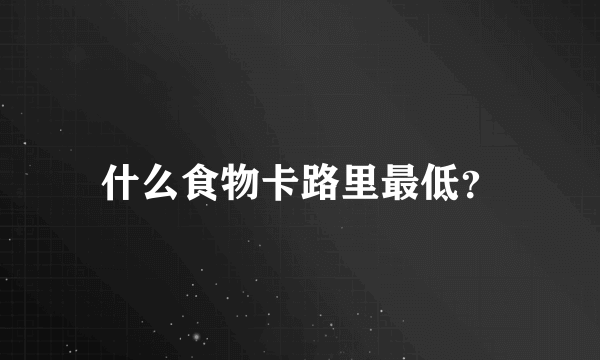 什么食物卡路里最低？