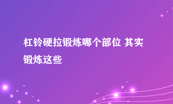 杠铃硬拉锻炼哪个部位 其实锻炼这些