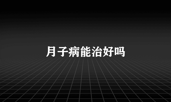 月子病能治好吗