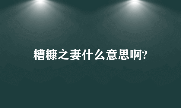 糟糠之妻什么意思啊?