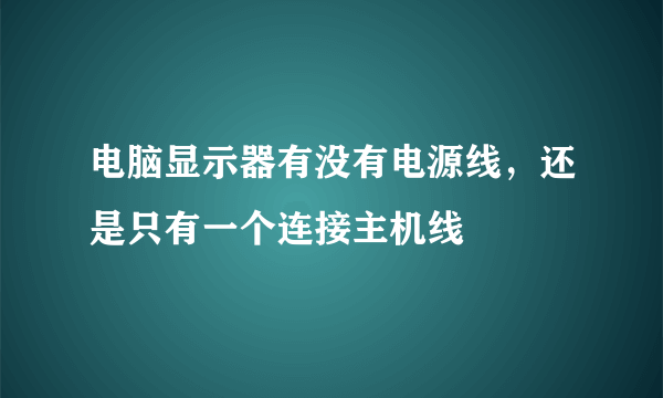 电脑显示器有没有电源线，还是只有一个连接主机线