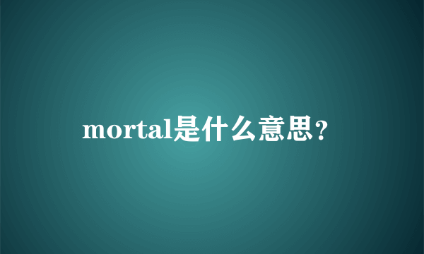 mortal是什么意思？