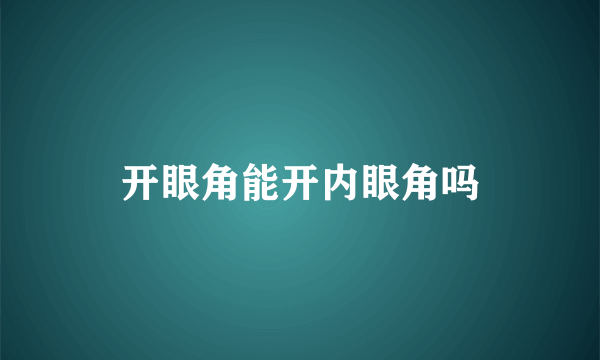 开眼角能开内眼角吗