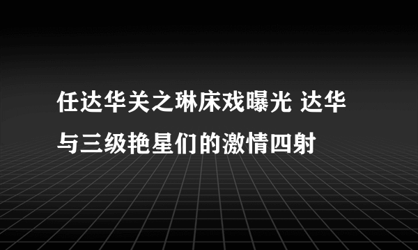 任达华关之琳床戏曝光 达华与三级艳星们的激情四射