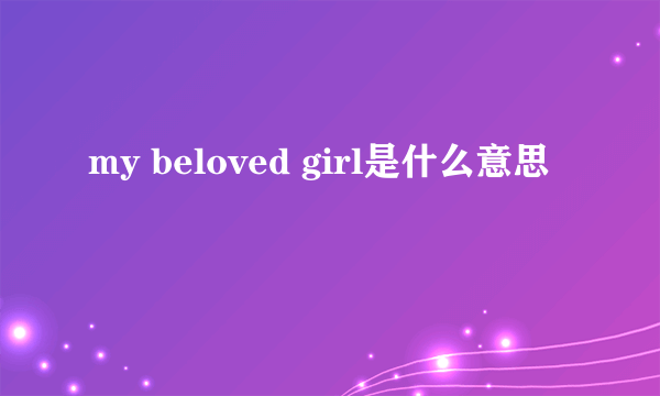 my beloved girl是什么意思