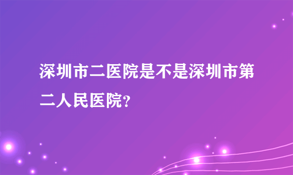 深圳市二医院是不是深圳市第二人民医院？