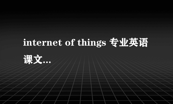 internet of things 专业英语课文翻译翻译