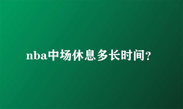 nba中场休息多长时间？