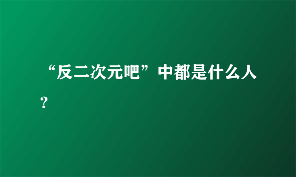 “反二次元吧”中都是什么人？