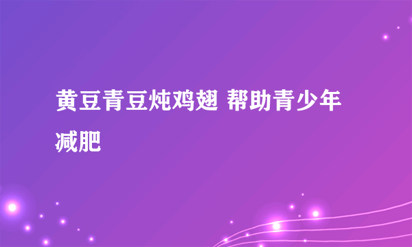 黄豆青豆炖鸡翅 帮助青少年减肥