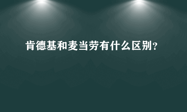 肯德基和麦当劳有什么区别？