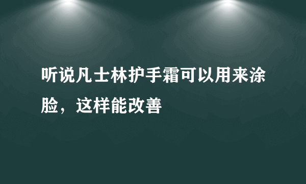 听说凡士林护手霜可以用来涂脸，这样能改善