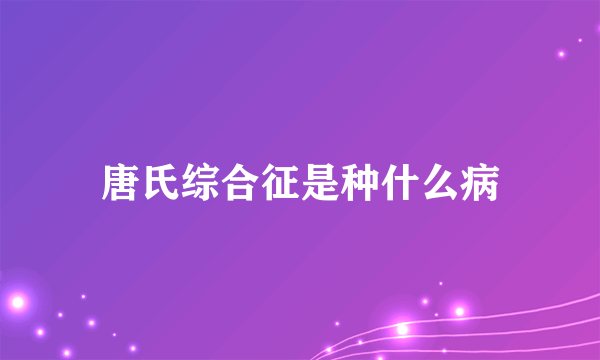 唐氏综合征是种什么病