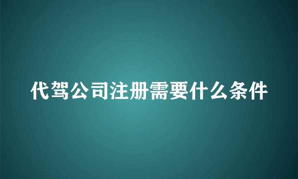 代驾公司注册需要什么条件