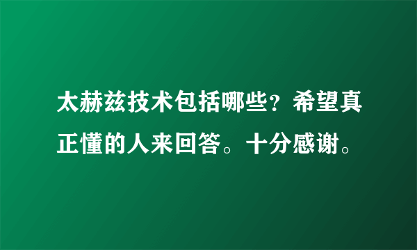 太赫兹技术包括哪些？希望真正懂的人来回答。十分感谢。