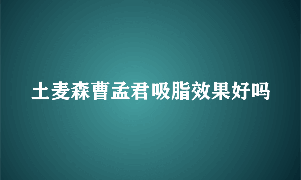 土麦森曹孟君吸脂效果好吗