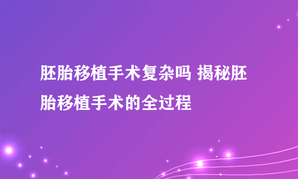 胚胎移植手术复杂吗 揭秘胚胎移植手术的全过程