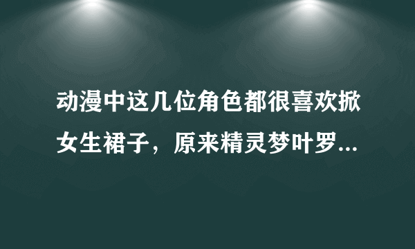 动漫中这几位角色都很喜欢掀女生裙子，原来精灵梦叶罗丽中也有？