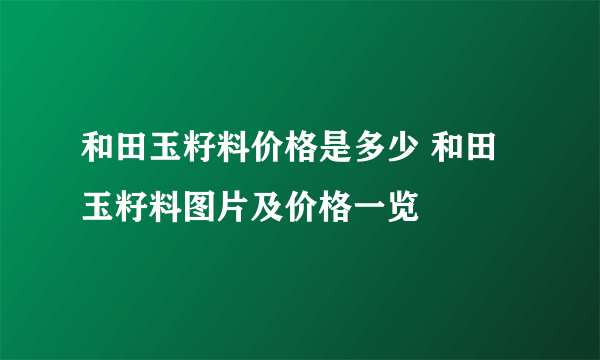 和田玉籽料价格是多少 和田玉籽料图片及价格一览