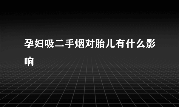 孕妇吸二手烟对胎儿有什么影响