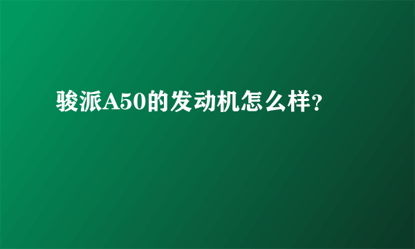 骏派A50的发动机怎么样？