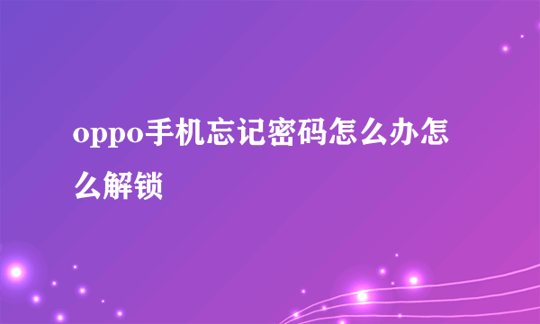 oppo手机忘记密码怎么办怎么解锁