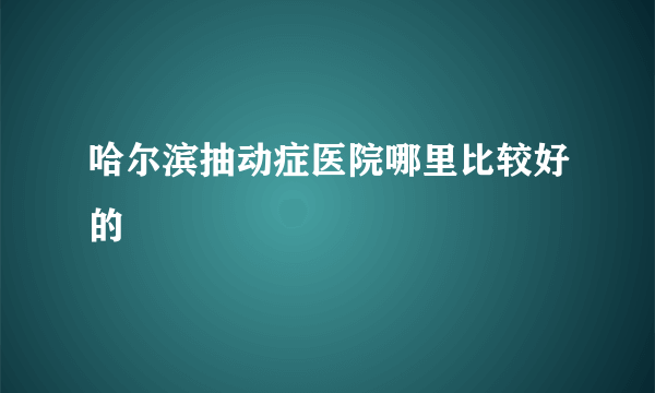 哈尔滨抽动症医院哪里比较好的