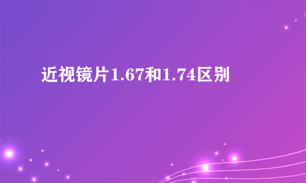 近视镜片1.67和1.74区别