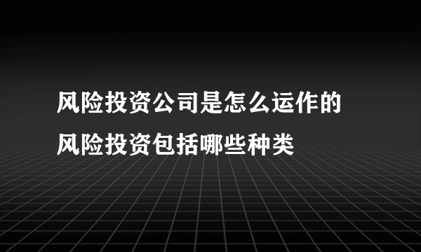 风险投资公司是怎么运作的 风险投资包括哪些种类