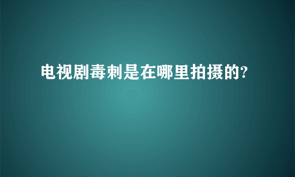 电视剧毒刺是在哪里拍摄的?