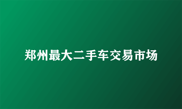 郑州最大二手车交易市场