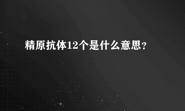 精原抗体12个是什么意思？