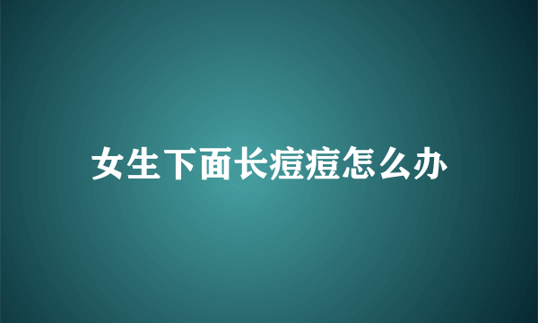 女生下面长痘痘怎么办