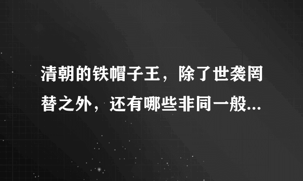 清朝的铁帽子王，除了世袭罔替之外，还有哪些非同一般的特权呢？