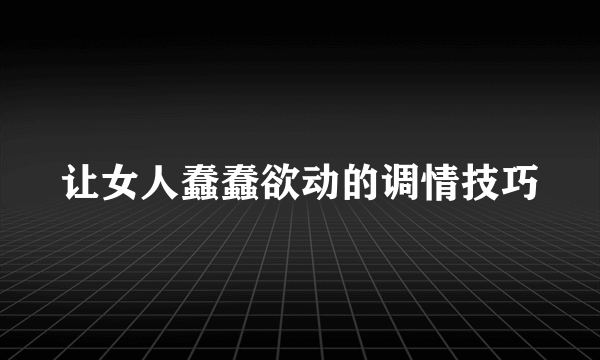 让女人蠢蠢欲动的调情技巧