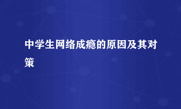 中学生网络成瘾的原因及其对策