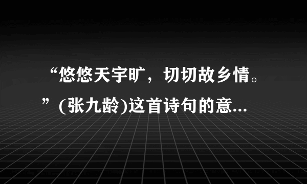 “悠悠天宇旷，切切故乡情。”(张九龄)这首诗句的意思是什么？