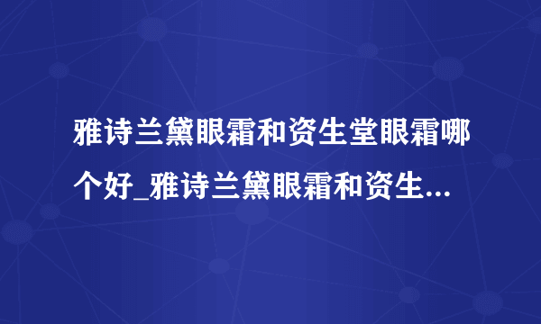 雅诗兰黛眼霜和资生堂眼霜哪个好_雅诗兰黛眼霜和资生堂眼霜对比测评