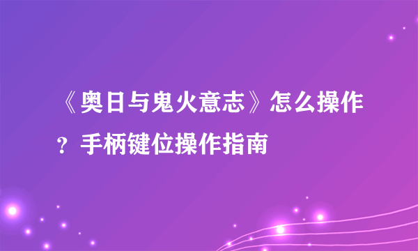 《奥日与鬼火意志》怎么操作？手柄键位操作指南