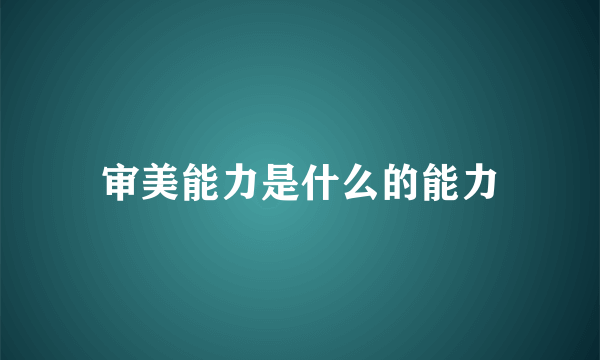 审美能力是什么的能力