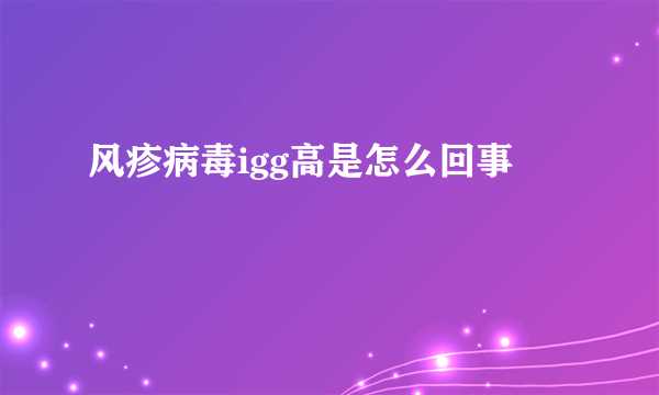 风疹病毒igg高是怎么回事