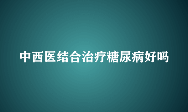 中西医结合治疗糖尿病好吗