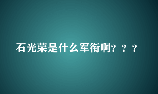 石光荣是什么军衔啊？？？