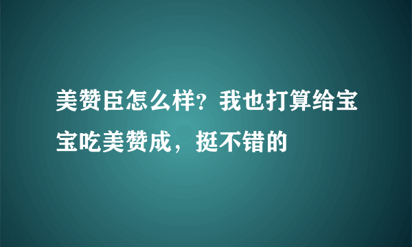 美赞臣怎么样？我也打算给宝宝吃美赞成，挺不错的