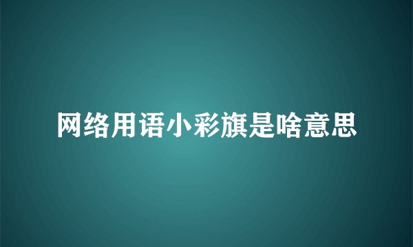 网络用语小彩旗是啥意思