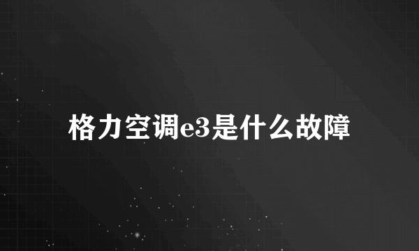 格力空调e3是什么故障