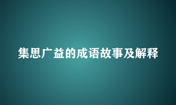 集思广益的成语故事及解释