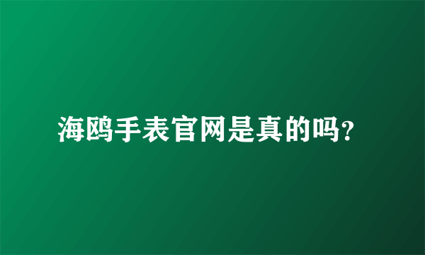 海鸥手表官网是真的吗？